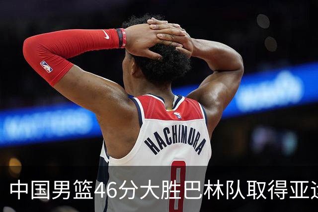 中国男篮46分大胜巴林队取得亚运会两连胜