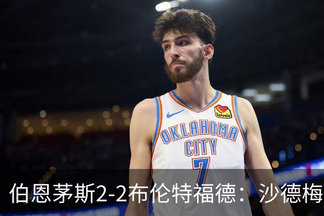 伯恩茅斯2-2布伦特福德：沙德梅开二度，罗斯仍在等待英超首胜