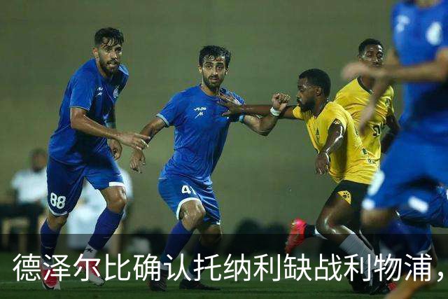 德泽尔比确认托纳利缺战利物浦，意大利国家队本周五名单悬了