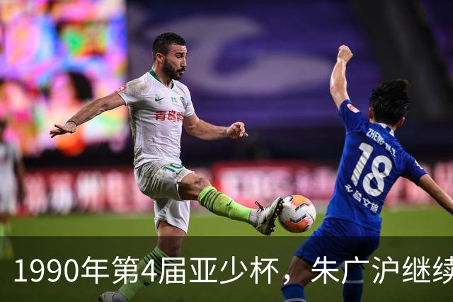 1990年第4届亚少杯，朱广沪继续领军，国少队再夺季军